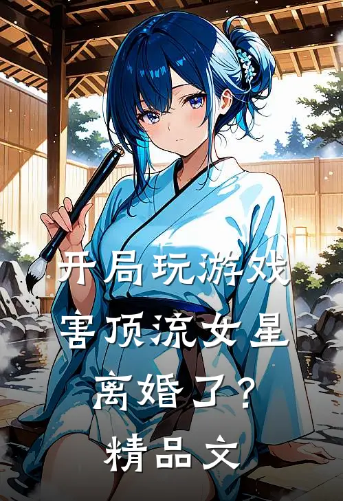 开局玩游戏，害顶流女星离婚了？精品文