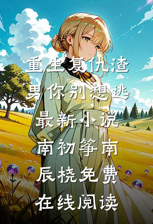 重生复仇渣男你别想逃最新小说(南初筝南辰桡)免费在线阅读