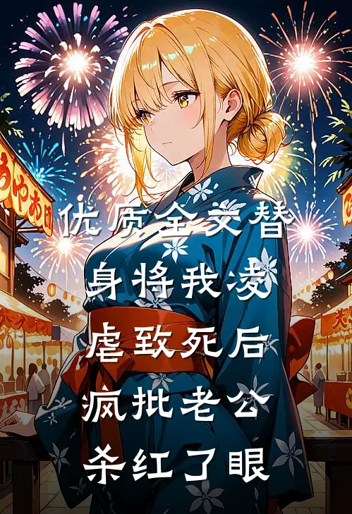 优质全文替身将我凌虐致死后，疯批老公杀红了眼