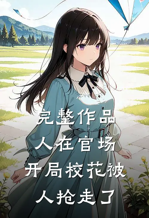 完整作品人在官场，开局校花被人抢走了
