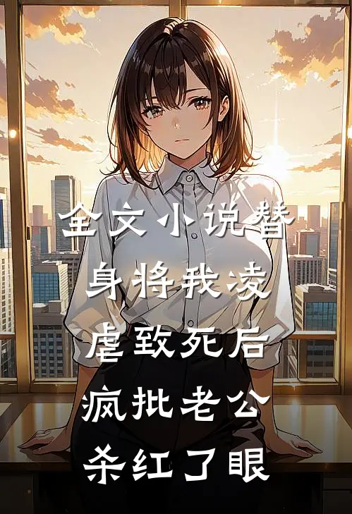 全文小说替身将我凌虐致死后，疯批老公杀红了眼