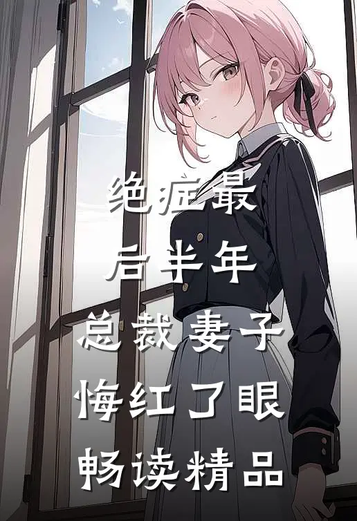 绝症最后半年，总裁妻子悔红了眼畅读精品