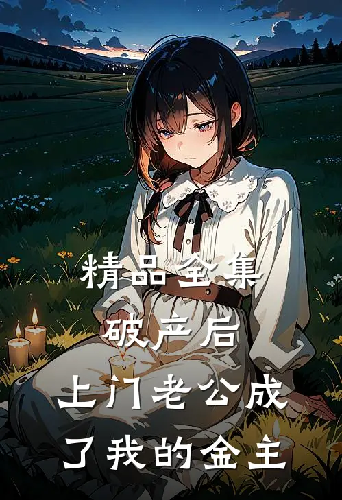 精品全集破产后，上门老公成了我的金主