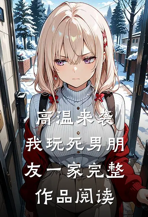 高温来袭，我玩死男朋友一家完整作品阅读