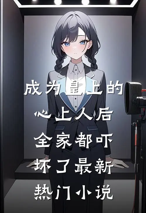 成为皇上的心上人后，全家都吓坏了最新热门小说