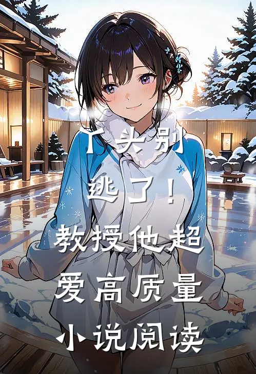 丫头别逃了！教授他超爱高质量小说阅读