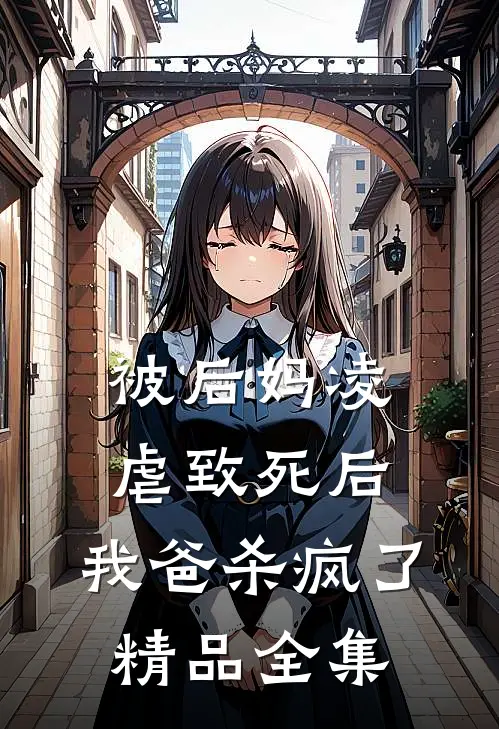被后妈凌虐致死后，我爸杀疯了精品全集