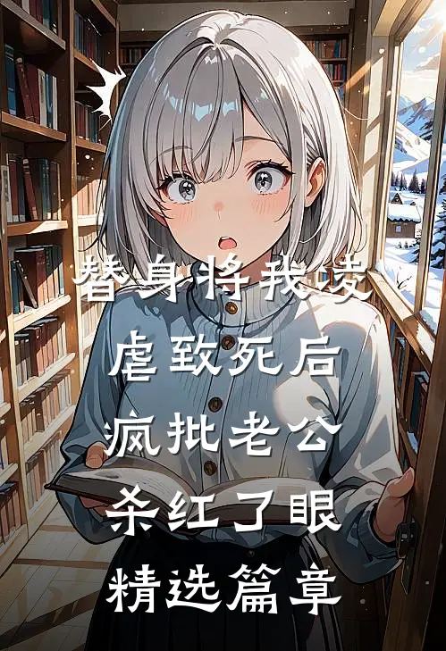 替身将我凌虐致死后，疯批老公杀红了眼精选篇章