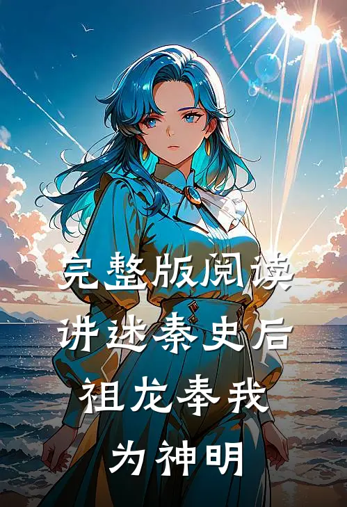 完整版阅读讲述秦史后，祖龙奉我为神明