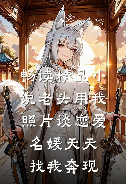畅读精品小说老头用我照片谈恋爱，名媛天天找我奔现
