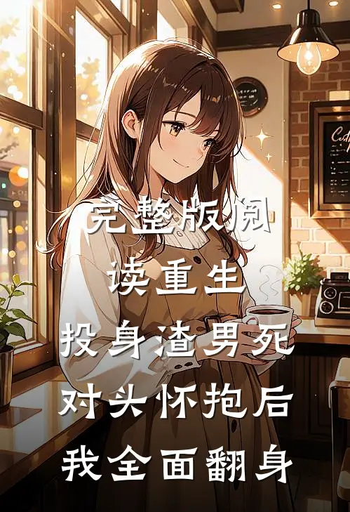完整版阅读重生：投身渣男死对头怀抱后，我全面翻身