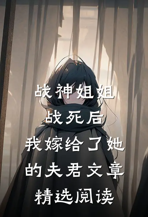 战神姐姐战死后，我嫁给了她的夫君文章精选阅读