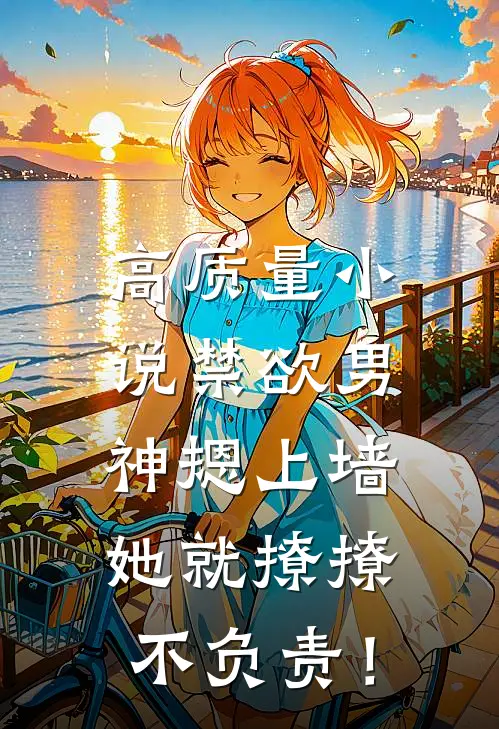 高质量小说禁欲男神摁上墙，她就撩撩不负责！