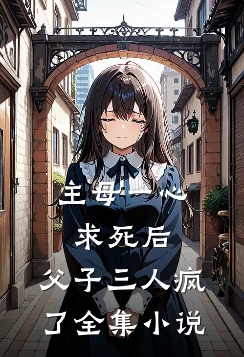 主母一心求死后，父子三人疯了全集小说