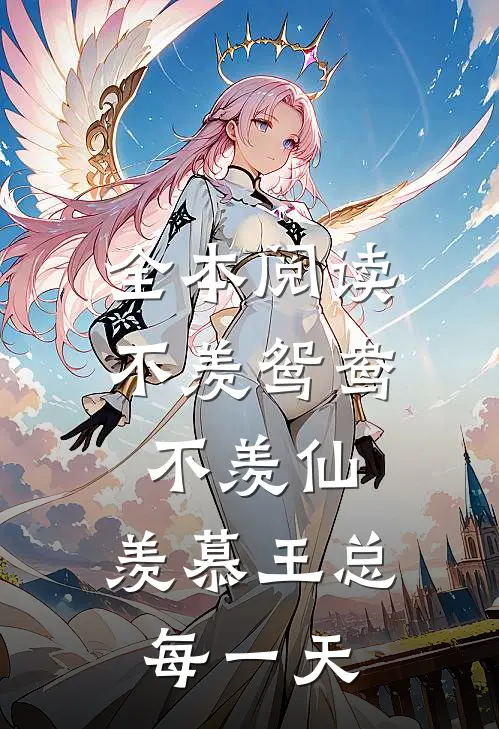 全本阅读不羡鸳鸯不羡仙，羡慕王总每一天
