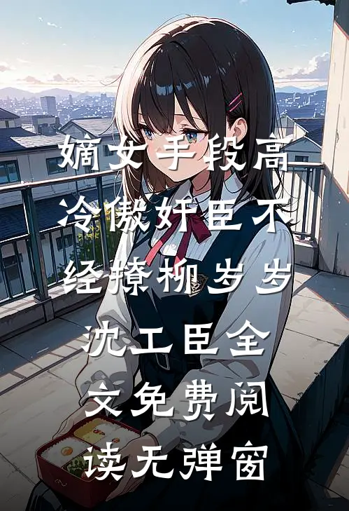 嫡女手段高，冷傲奸臣不经撩（柳岁岁沈工臣）全文免费阅读无弹窗