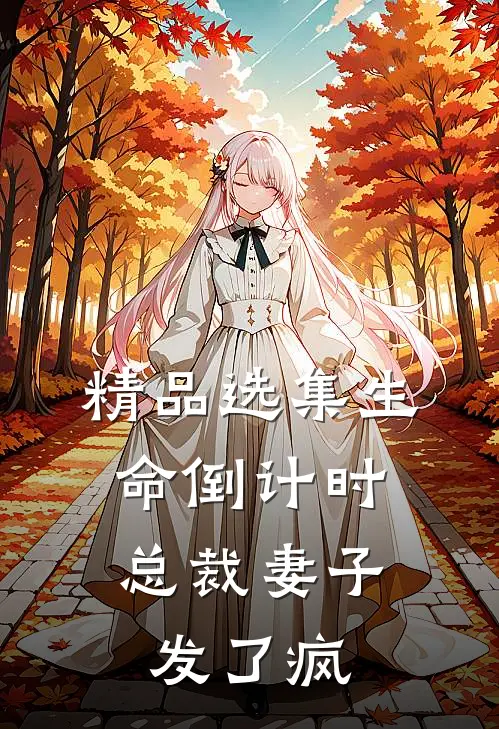 精品选集生命倒计时：总裁妻子发了疯
