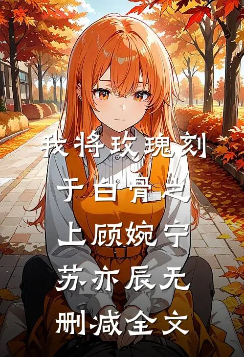 我将玫瑰刻于白骨之上顾婉宁苏亦辰无删减全文