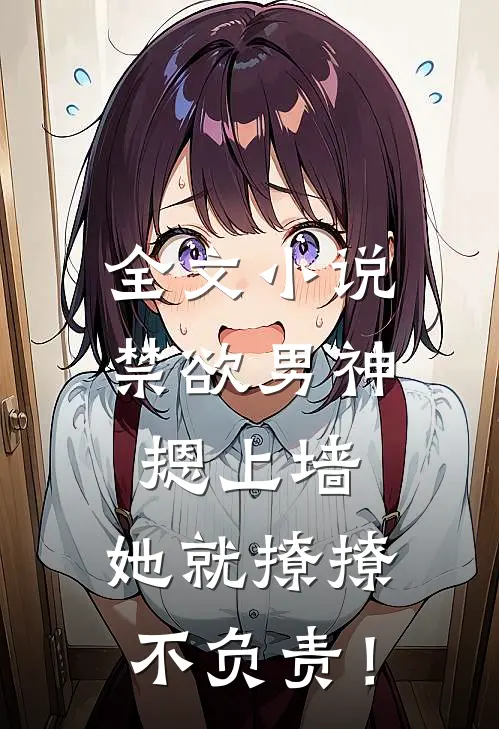 全文小说禁欲男神摁上墙，她就撩撩不负责！
