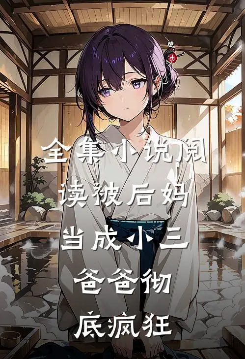 全集小说阅读被后妈当成小三，爸爸彻底疯狂