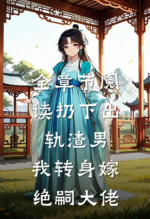 全章节阅读扔下出轨渣男，我转身嫁绝嗣大佬