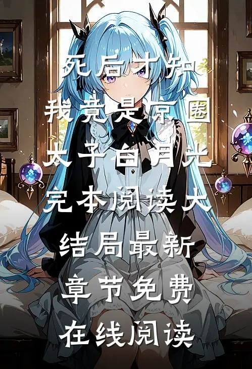 死后才知，我竟是京圈太子白月光完本阅读大结局最新章节免费在线阅读