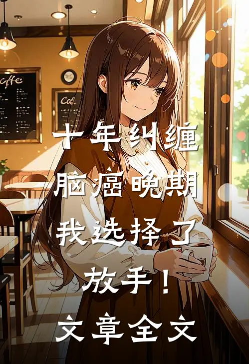 十年纠缠：脑癌晚期，我选择了放手！文章全文