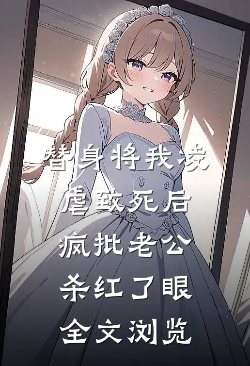 替身将我凌虐致死后，疯批老公杀红了眼全文浏览