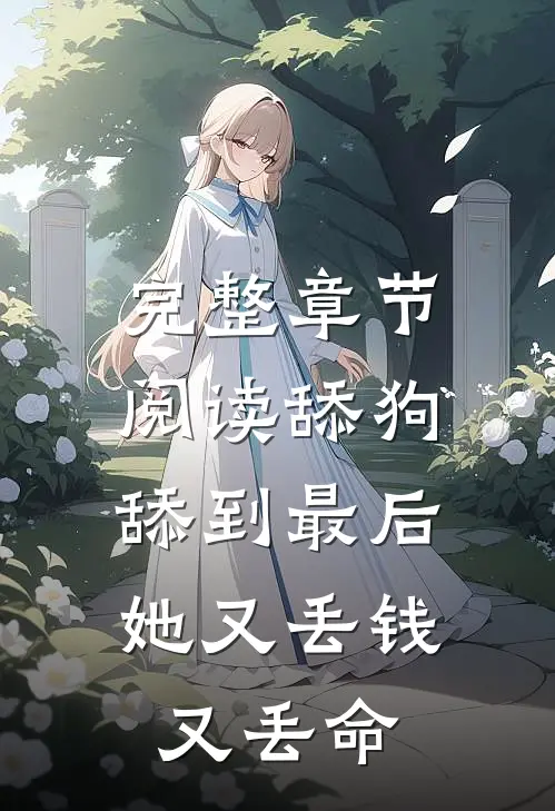 完整章节阅读舔狗舔到最后，她又丢钱又丢命