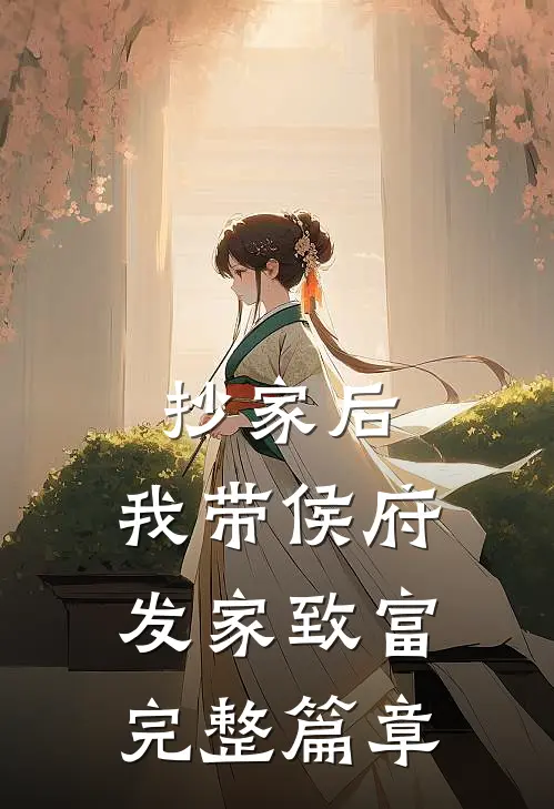 抄家后，我带侯府发家致富完整篇章
