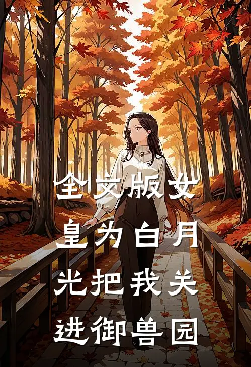 全文版女皇为白月光把我关进御兽园