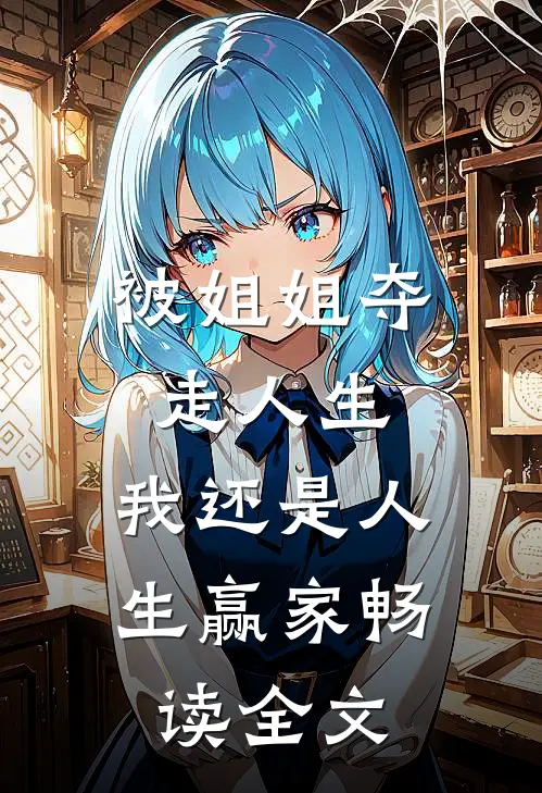 被姐姐夺走人生，我还是人生赢家畅读全文