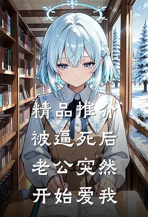 精品推介被逼死后，老公突然开始爱我