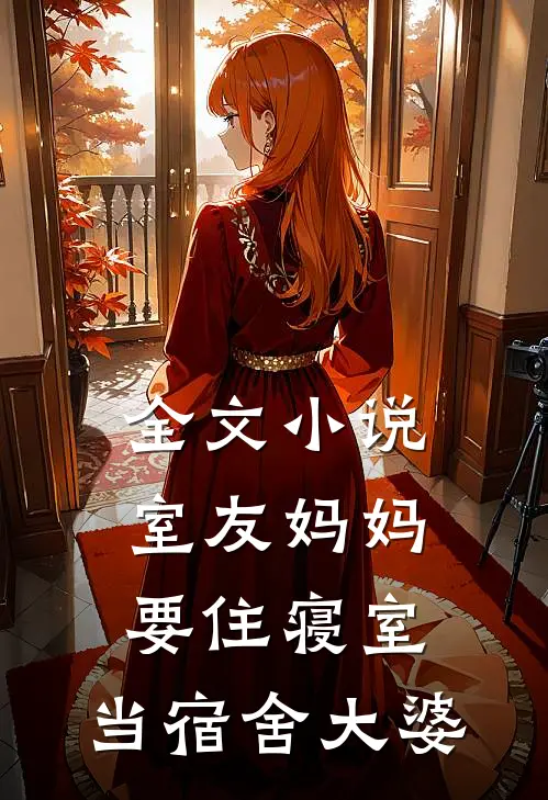 全文小说室友妈妈要住寝室，当宿舍大婆