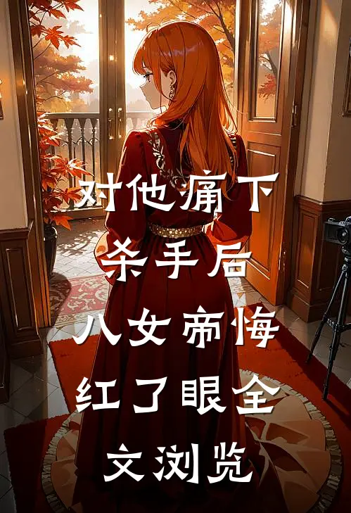 对他痛下杀手后，八女帝悔红了眼全文浏览