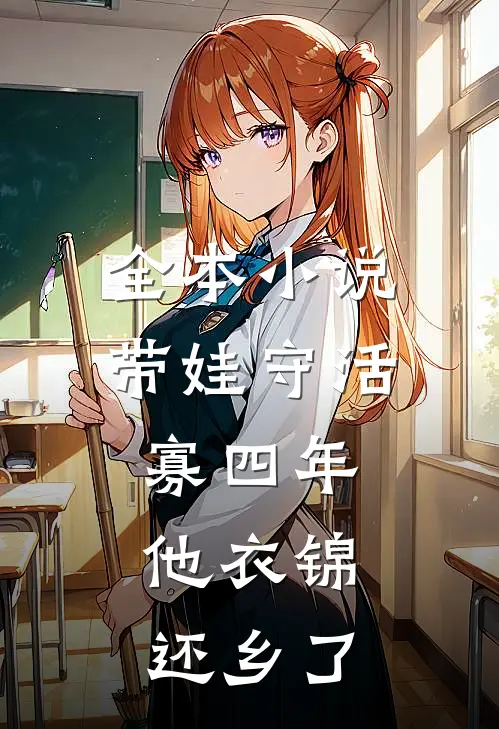 全本小说带娃守活寡四年，他衣锦还乡了