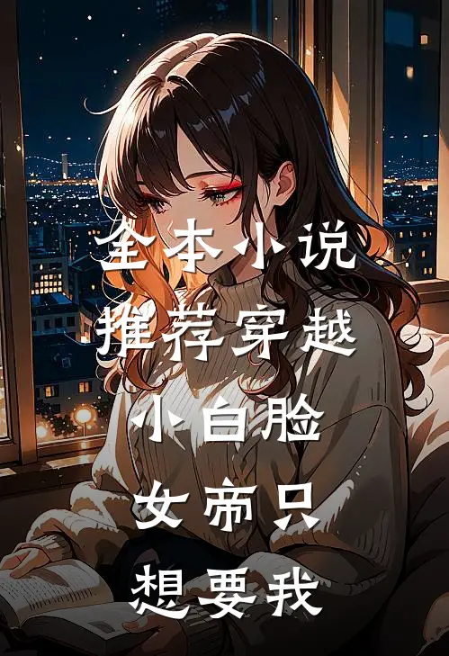 全本小说推荐穿越小白脸，女帝只想要我