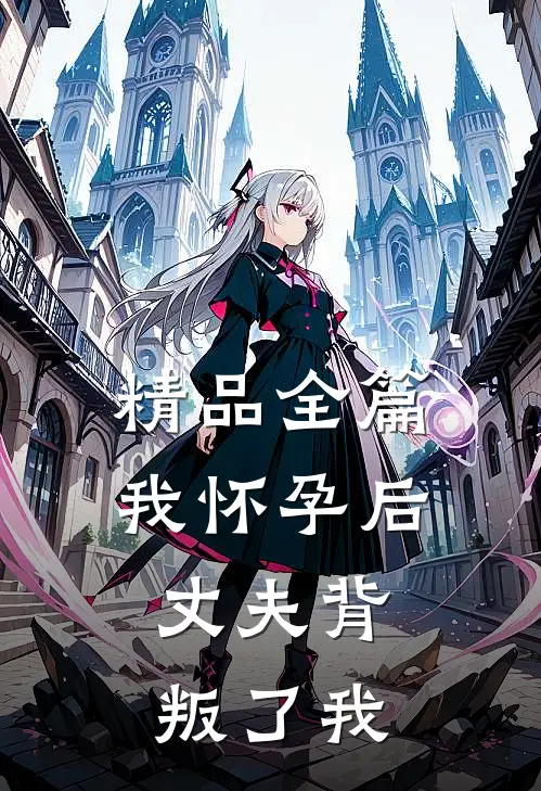 精品全篇我怀孕后，丈夫背叛了我