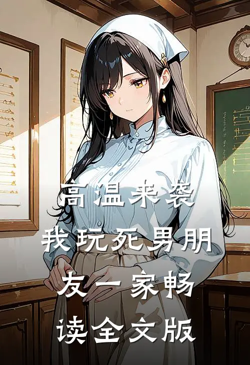 高温来袭，我玩死男朋友一家畅读全文版