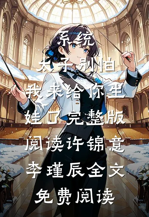 系统：太子别怕，我来给你生娃了完整版阅读（许锦意李瑾辰）全文免费阅读