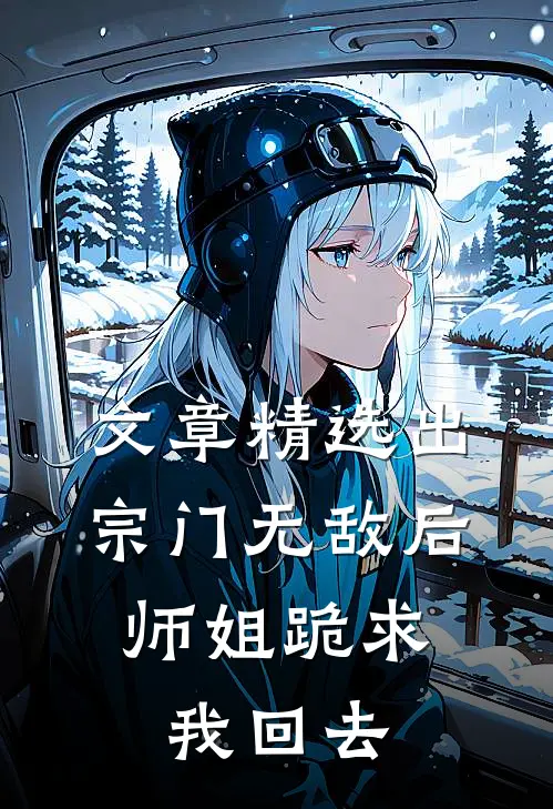 文章精选出宗门无敌后，师姐跪求我回去