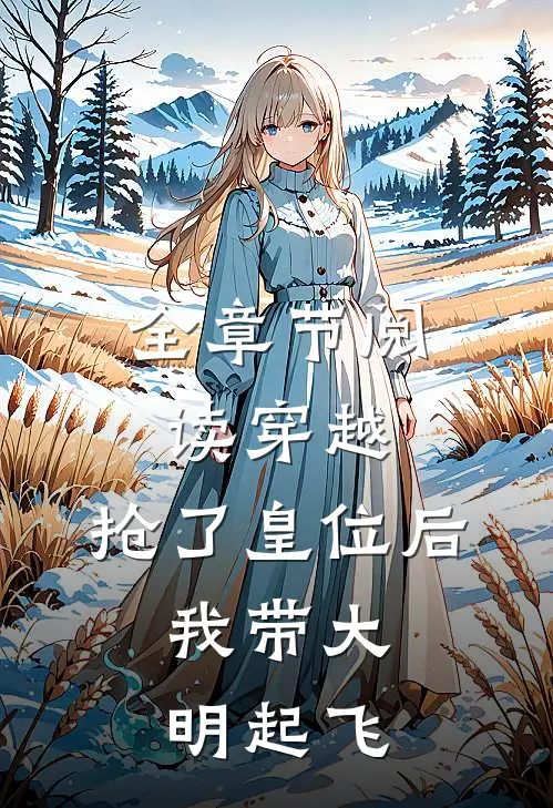 全章节阅读穿越：抢了皇位后，我带大明起飞