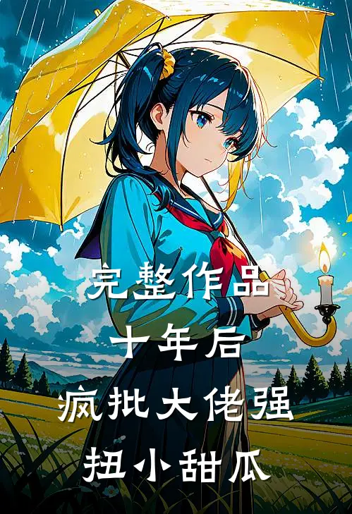 完整作品十年后，疯批大佬强扭小甜瓜