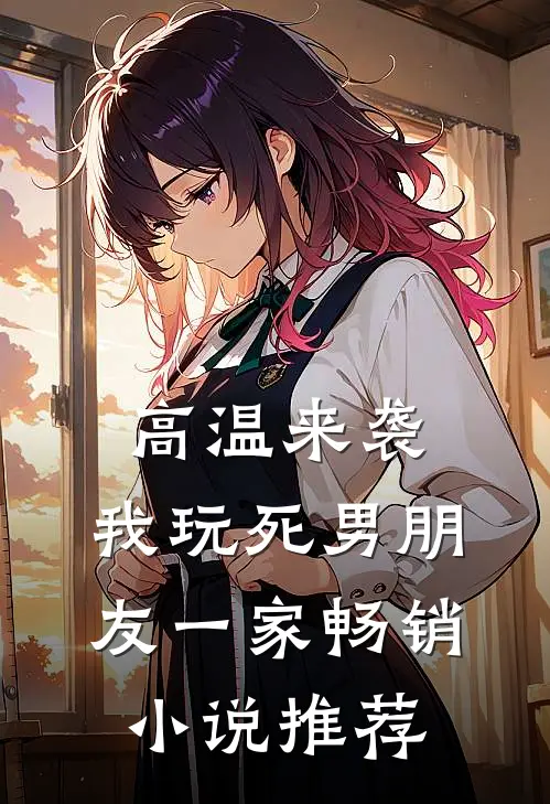 高温来袭，我玩死男朋友一家畅销小说推荐