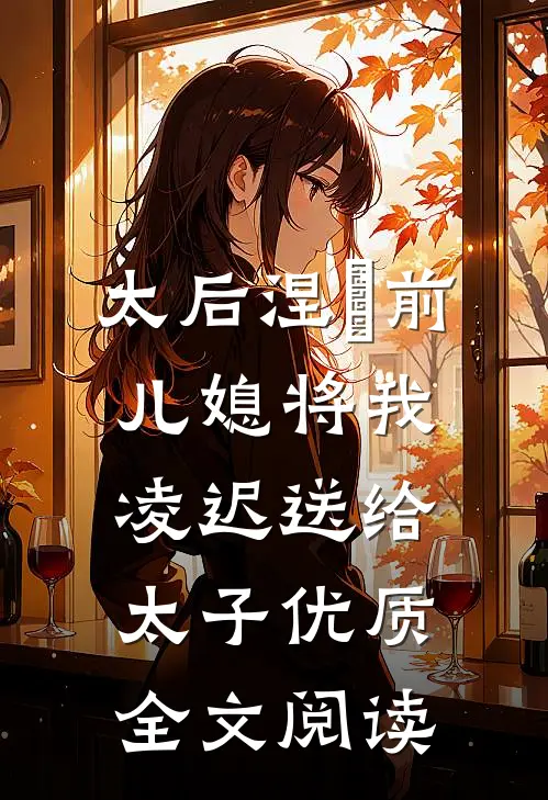太后涅槃前，儿媳将我凌迟送给太子优质全文阅读