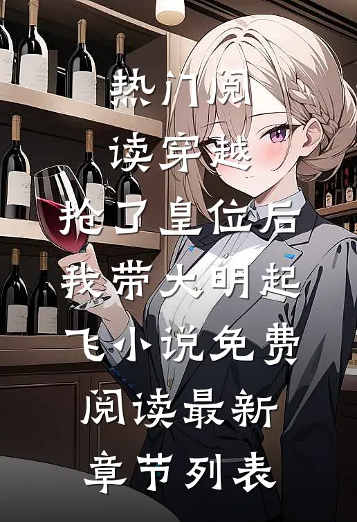 热门阅读穿越：抢了皇位后，我带大明起飞小说免费阅读最新章节列表