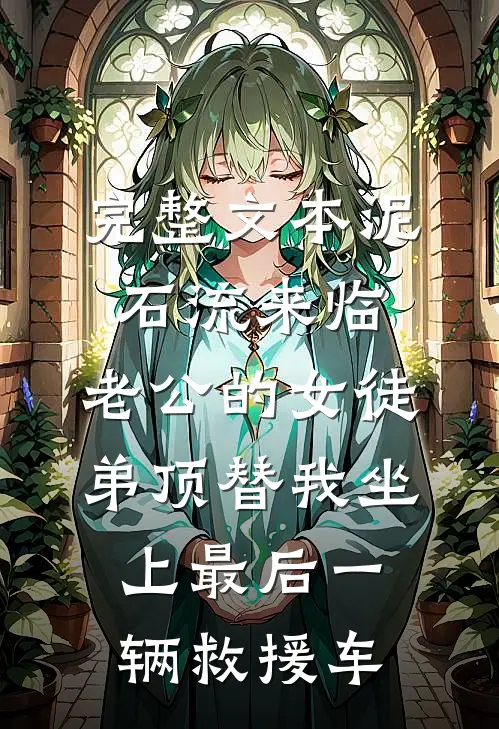 完整文本泥石流来临，老公的女徒弟顶替我坐上最后一辆救援车