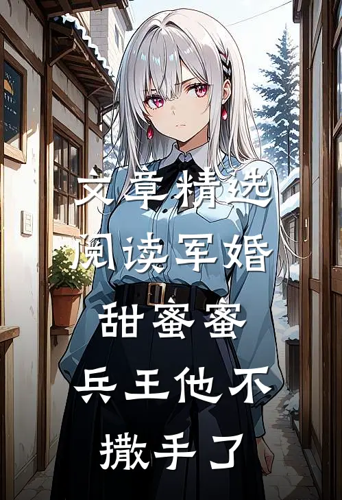 文章精选阅读军婚甜蜜蜜，兵王他不撒手了