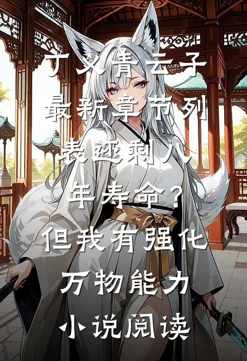 丁义青云子最新章节列表（还剩八年寿命？但我有强化万物能力小说阅读）