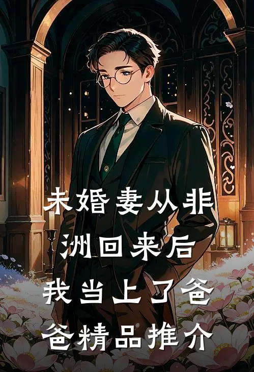 未婚妻从非洲回来后，我当上了爸爸精品推介